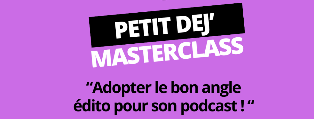 Petit Déjeuner Masterclass : Adopter le bon angle édito pour son podcast ! 