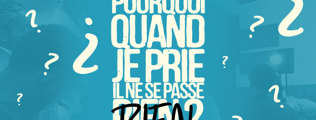 Pourquoi quand je prie il ne se passe rien ?
