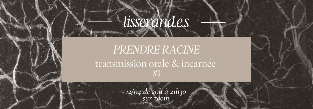 Prendre Racine - Transmission Orale & Incarnée #1 - Tisserand.e.s