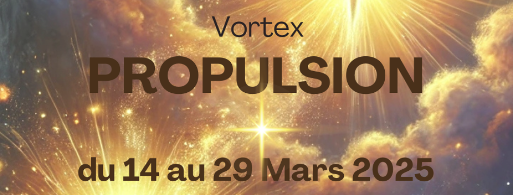 Vortex PROPULSION ~ du 14 au 29 Mars 2025 