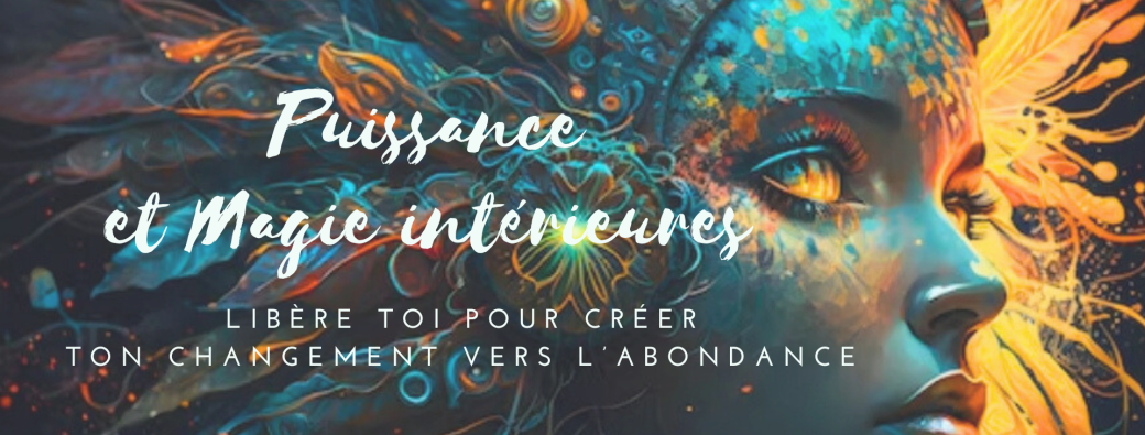 PUISSANCE ET MAGIE INTÉRIEURES ** Libère toi pour créer ton changement vers l’abondance **