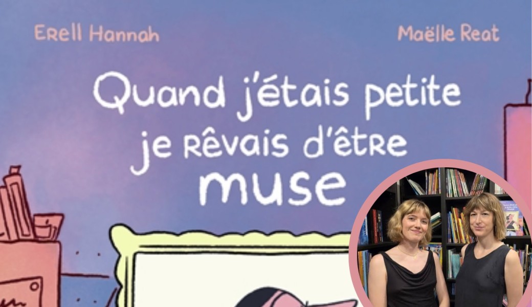 Rencontre & Dédicace : Quand j'étais petite je rêvais d'être muse - Erell Hannah & Maëlle Reat