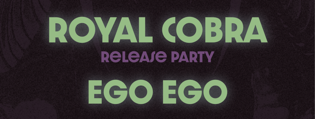 Royal Cobra Release Party + Ego Ego