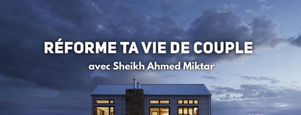 Séminaire « Réforme ta vie de couple » Sheikh Ahmed Miktar