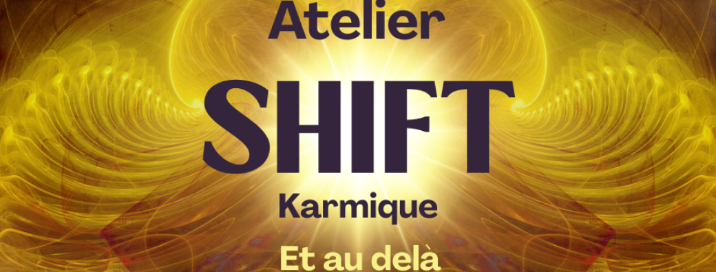 SHIFT ~ Karmique & au delà ~ Atelier Vibratoire 