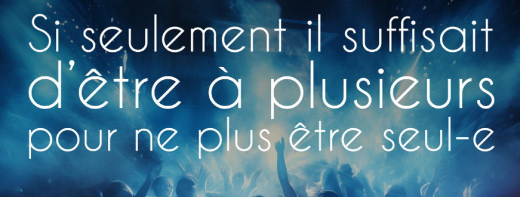Si seulement il suffisait d'être à plusieur pour ne plus être seul-e 