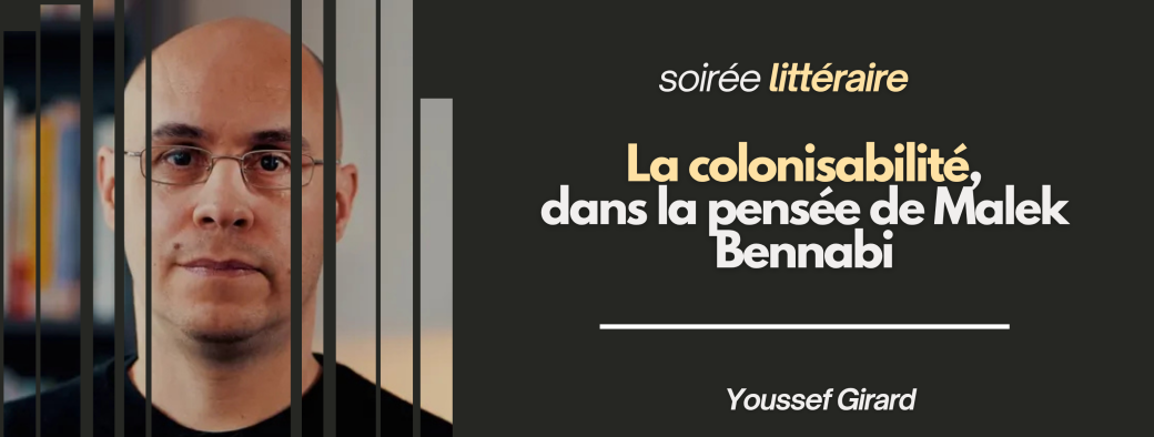 Soirée littéraire | La colonisabilité dans la pensée de Malek Bennabi — Youssef Girard