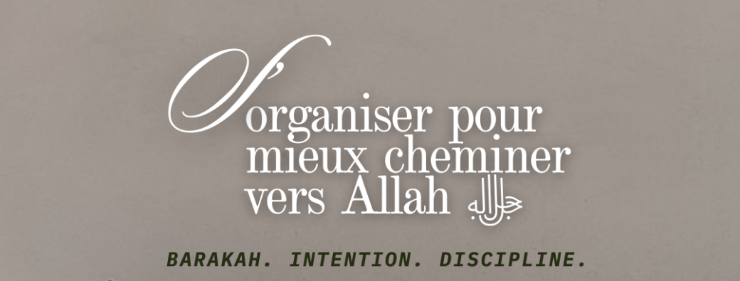 S'organiser pour mieux cheminer vers Allah