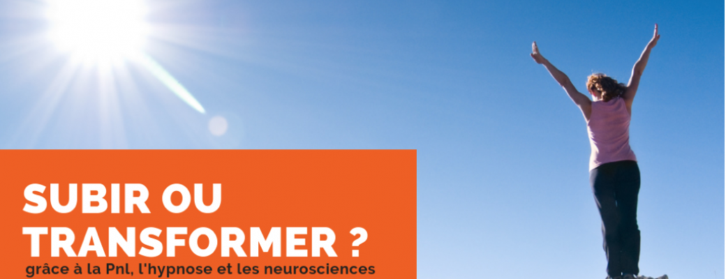 SUBIR ou TRANSFORMER, grâce à la PNL, l'hypnose et les neurosciences