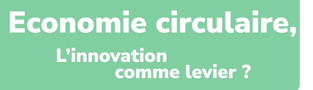 Table ronde -  L’économie circulaire, l'innovation comme levier ?