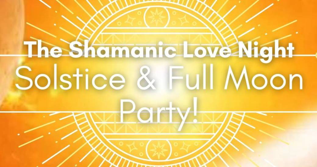 The Shamanic Love Night Solstice & Full Moon Party!