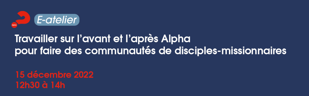 Travailler sur l’avant et l’après Alpha pour faire des communautés de disciples-missionnaires  Travailler sur l’avant et l’après Alpha pour faire des communautés de disciples-missionnaires