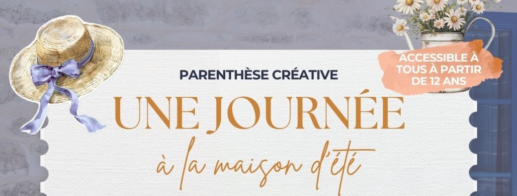 Parenthèse créative - UNE JOURNÉE À LA MAISON D'ÉTÉ