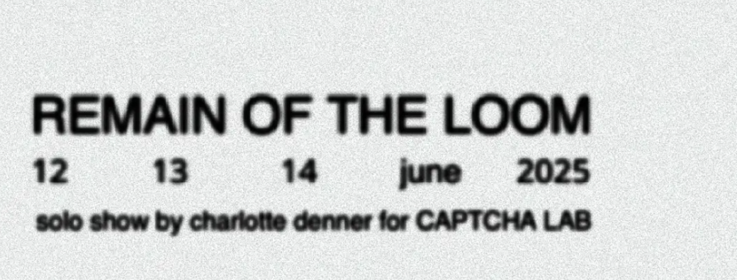 VERNISSAGE " Remain of the loom" - Captcha Lab 