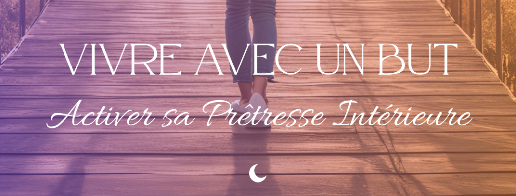 Vivre avec un but - Activer sa Prêtresse Intérieure