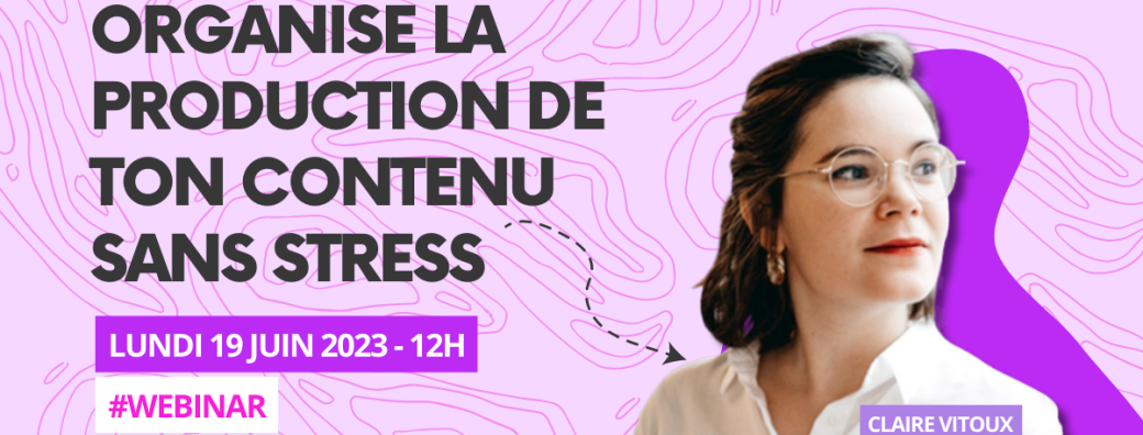 [WEBINAR] Organise la production de ton contenu sans stress | avec Claire Vitoux
