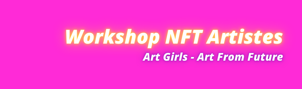Workshop NFT Artistes - ART GIRLS & ART FROM FUTURE